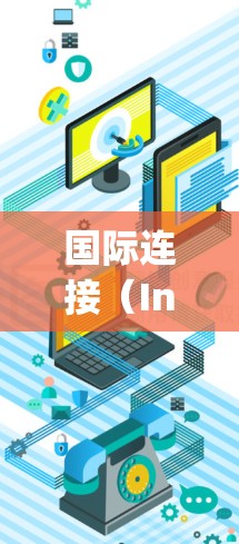 国际连接（Internet Connectivity）是指在不同国家或地区的网络之间进行连接和测试的能力。评测国际连接通常用于评估网络设备（如路由器、交换机、手机等）在国际范围内的性能表现