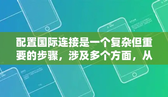 配置国际连接是一个复杂但重要的步骤,涉及多个方面,从设备到网络,再到安全。以下是一个结构化的指南,帮助你系统地学习和配置国际连接 配置国际连接是一个复杂但重要的步骤,涉及多个方面,从设备到网络,再到安全。以下是一个结构化的指南,帮助你系统地学习和配置国际连接