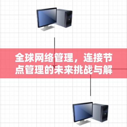 全球网络管理，连接节点管理的未来挑战与解决方案