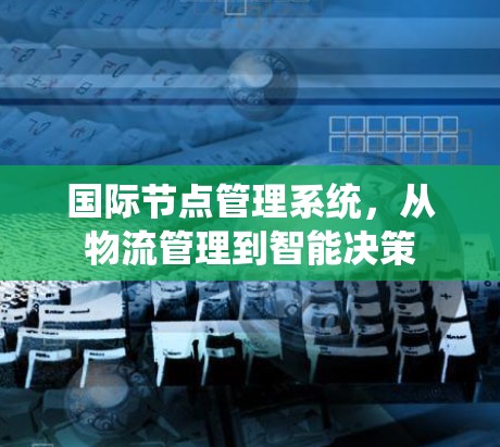 国际节点管理系统，从物流管理到智能决策