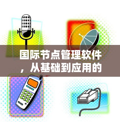 国际节点管理软件，从基础到应用的探索