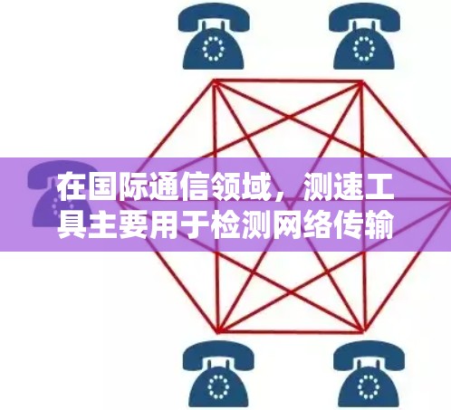 在国际通信领域，测速工具主要用于检测网络传输速率。以下是一个关于国际节点测速工具的分类和推荐