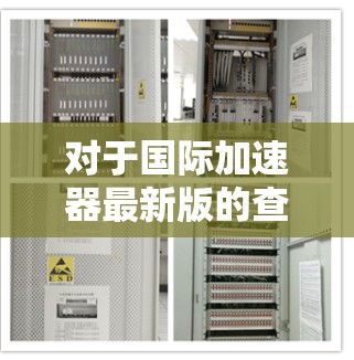 对于国际加速器最新版的查询，通常涉及国际加速器技术的最新进展、研发进展、国际合作情况、技术特点、应用领域以及价格等方面。以下是一些可能的信息和内容