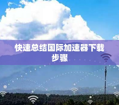 快速总结国际加速器下载步骤