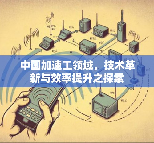 中国加速工领域，技术革新与效率提升之探索
