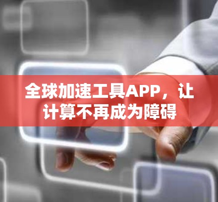 全球加速工具APP，让计算不再成为障碍