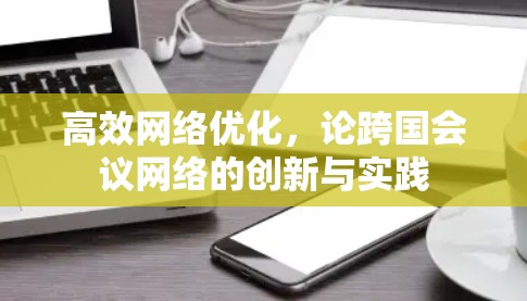 高效网络优化，论跨国会议网络的创新与实践