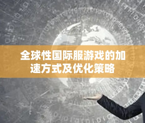 全球性国际服游戏的加速方式及优化策略