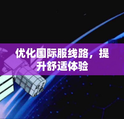 优化国际服线路，提升舒适体验