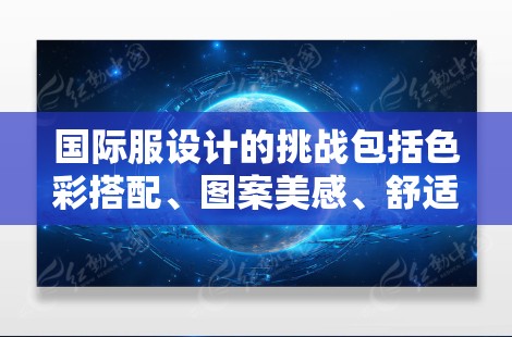 国际服设计的挑战包括色彩搭配、图案美感、舒适性等，可能需要专业的设计团队和生产团队合作。设计工具可能包括AI技术辅助设计，提升设计速度和质量