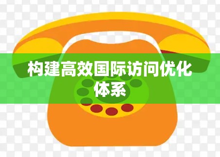 构建高效国际访问优化体系