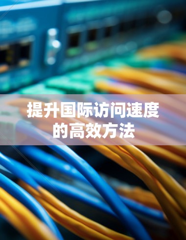 提升国际访问速度的高效方法