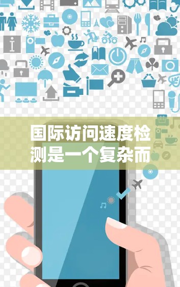 国际访问速度检测是一个复杂而重要的任务，旨在评估企业在国际市场的运营效率。以下是对该问题的详细分析和解决方案