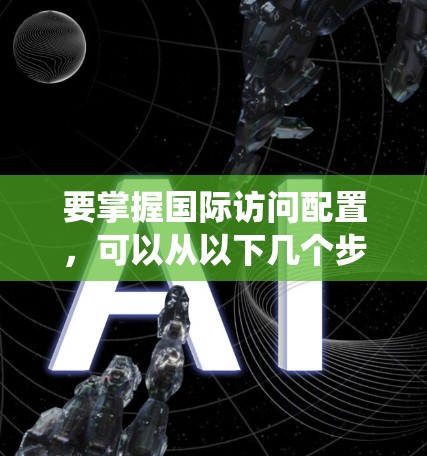 要掌握国际访问配置，可以从以下几个步骤进行系统学习