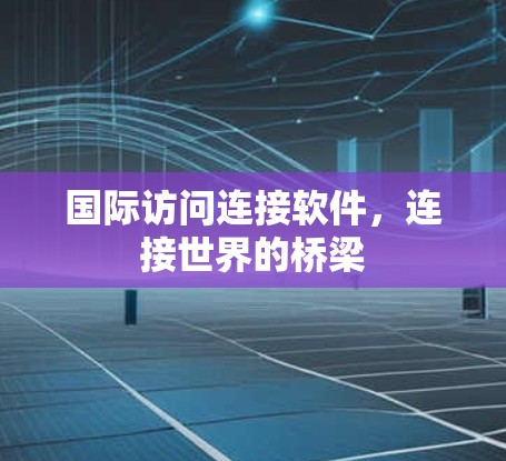 国际访问连接软件，连接世界的桥梁