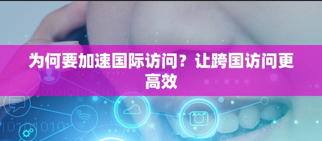为何要加速国际访问？让跨国访问更高效