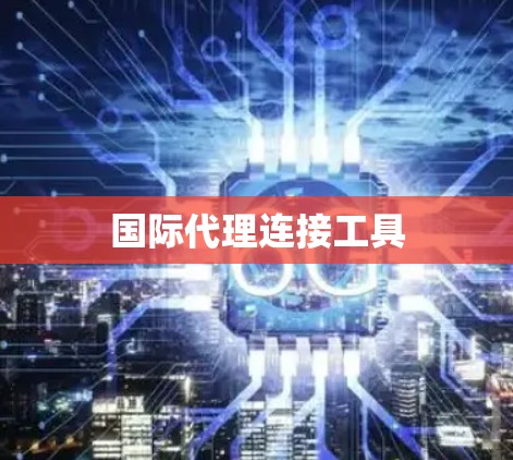 国际代理连接工具