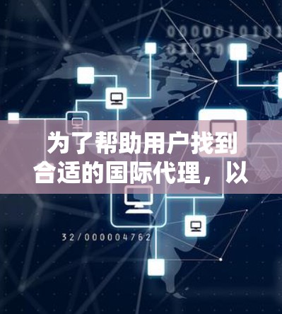 为了帮助用户找到合适的国际代理，以下是一些推荐的国际代理公司及其主要业务，供参考