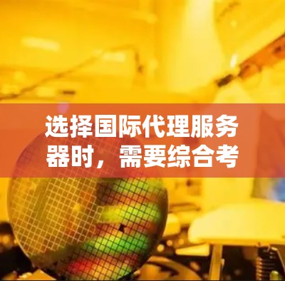 选择国际代理服务器时，需要综合考虑多个因素，以确保最佳的游戏体验。以下是一些关键步骤和建议