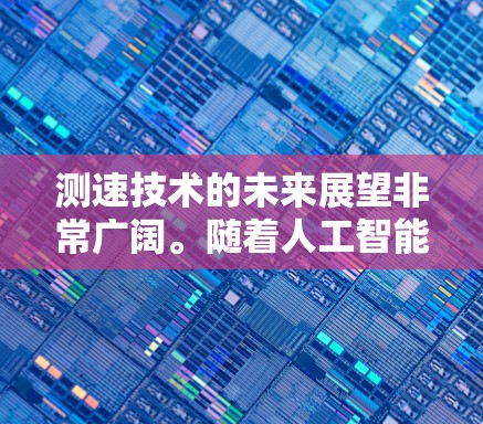 测速技术的未来展望非常广阔。随着人工智能和机器学习的快速发展,测速技术将更加智能化和精准化。未来,测速技术可能具备更高的精度和更强大的抗干扰能力,从而在多个领域实现高效优化 测速技术的未来展望非常广阔。随着人工智能和机器学习的快速发展,测速技术将更加智能化和精准化。未来,测速技术可能具备更高的精度和更强大的抗干扰能力,从而在多个领域实现高效优化