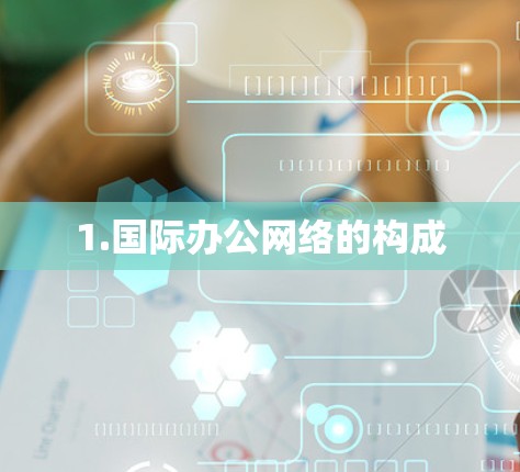 1.国际办公网络的构成
