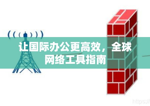 让国际办公更高效，全球网络工具指南