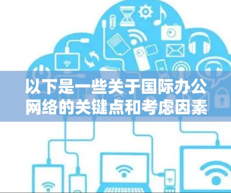 以下是一些关于国际办公网络的关键点和考虑因素
