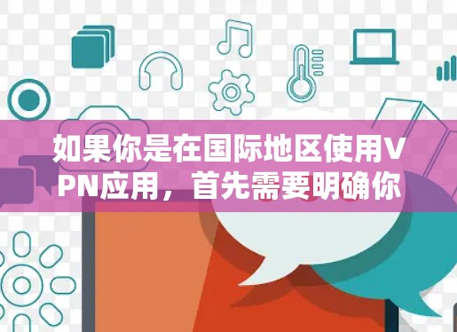 如果你是在国际地区使用VPN应用，首先需要明确你的目标国家和地区的VPN应用限制，因为这些限制可能会有所不同。以下是一些常见的应用类型及其特点
