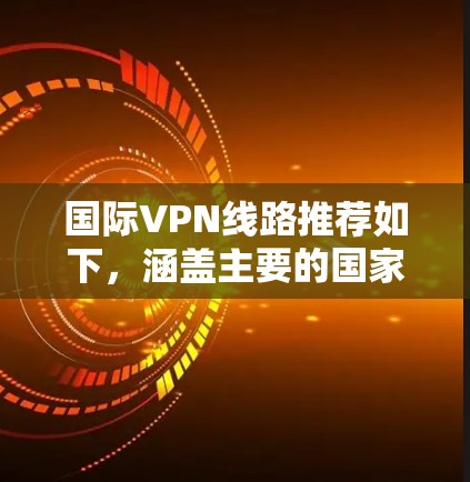 国际VPN线路推荐如下，涵盖主要的国家和地区