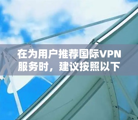 在为用户推荐国际VPN服务时，建议按照以下步骤进行分析和推荐