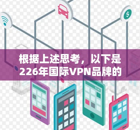 根据上述思考，以下是226年国际VPN品牌的热门服务分析