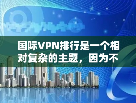 国际VPN排行是一个相对复杂的主题，因为不同的平台在安全性和用户评价上可能会有所不同。以下是一些常见的国际VPN平台及其特点