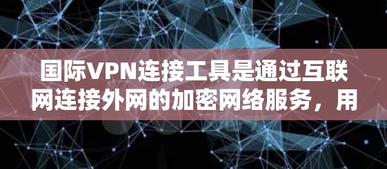 国际VPN连接工具是通过互联网连接外网的加密网络服务，用于保护个人或企业的隐私和数据安全。以下是几种常用的国际VPN工具及其特点