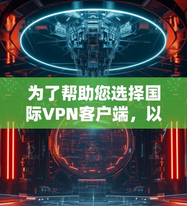 为了帮助您选择国际VPN客户端，以下是一些推荐，考虑您可能的使用场景和需求
