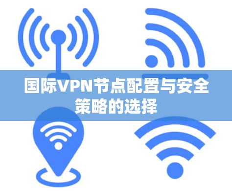 国际VPN节点配置与安全策略的选择