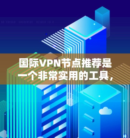 国际VPN节点推荐是一个非常实用的工具，可以帮助您安全地访问全球的网络资源。然而，选择 VPN 节点时，仍然需要注意一些安全和合规的事项。以下是一些国际VPN节点的推荐，以及一些注意事项