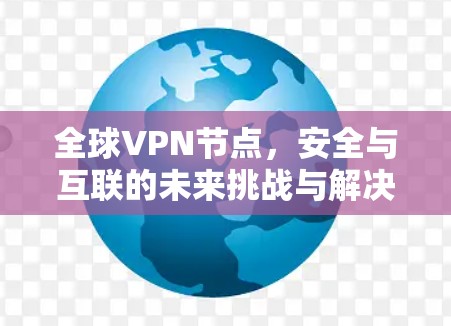 全球VPN节点，安全与互联的未来挑战与解决方案