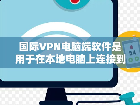 国际VPN电脑端软件是用于在本地电脑上连接到国际互联网服务的工具。以下是对这些软件的详细介绍