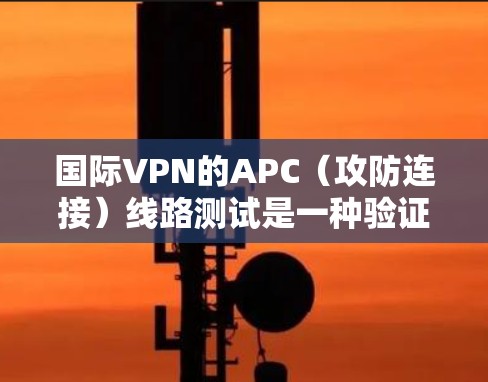 国际VPN的APC(攻防连接)线路测试是一种验证其安全性和稳定性的方法。APC是用于VPN端到端加密的协议,确保数据在传输过程中无法被攻击者窃取。以下是国际VPN APC 线路测试的步骤指南 国际VPN的APC(攻防连接)线路测试是一种验证其安全性和稳定性的方法。APC是用于VPN端到端加密的协议,确保数据在传输过程中无法被攻击者窃取。以下是国际VPN APC 线路测试的步骤指南