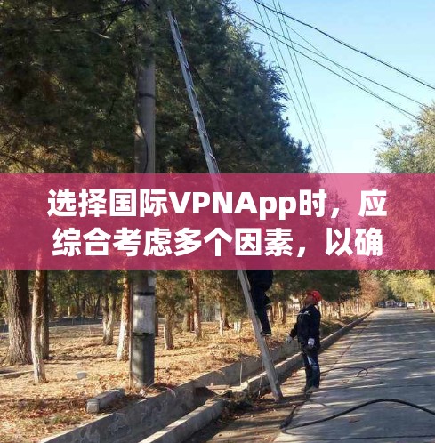 选择国际VPNApp时，应综合考虑多个因素，以确保最佳体验和安全。以下是一个分步骤的推荐过程