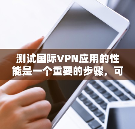 测试国际VPN应用的性能是一个重要的步骤，可以帮助你确保应用在实际使用中不会出现问题。以下是一些测试国际VPN应用的工具和方法