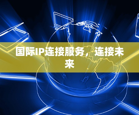 国际IP连接服务，连接未来