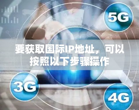 要获取国际IP地址，可以按照以下步骤操作