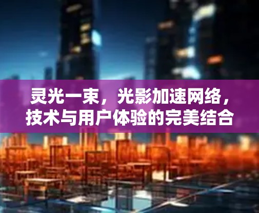 灵光一束，光影加速网络，技术与用户体验的完美结合