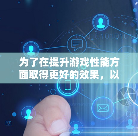 为了在提升游戏性能方面取得更好的效果，以下是一个详细的步骤指南，帮助你下载并正确使用光影加速器