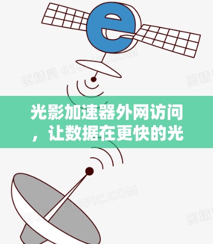 光影加速器外网访问，让数据在更快的光速下传输