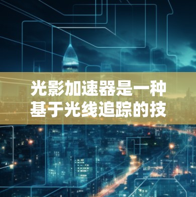 光影加速器是一种基于光线追踪的技术，用于提升图像的光影效果。以下是详细的使用说明
