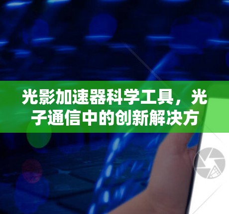 光影加速器科学工具，光子通信中的创新解决方案