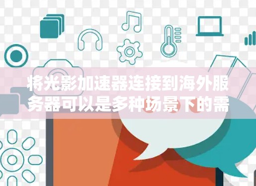 将光影加速器连接到海外服务器可以是多种场景下的需求，例如扩展网络资源、进行跨平台测试、或者部署在特定的云环境中。以下是一个详细的步骤指南，帮助您将光影加速器连接到海外服务器