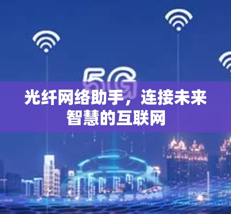 光纤网络助手，连接未来智慧的互联网
